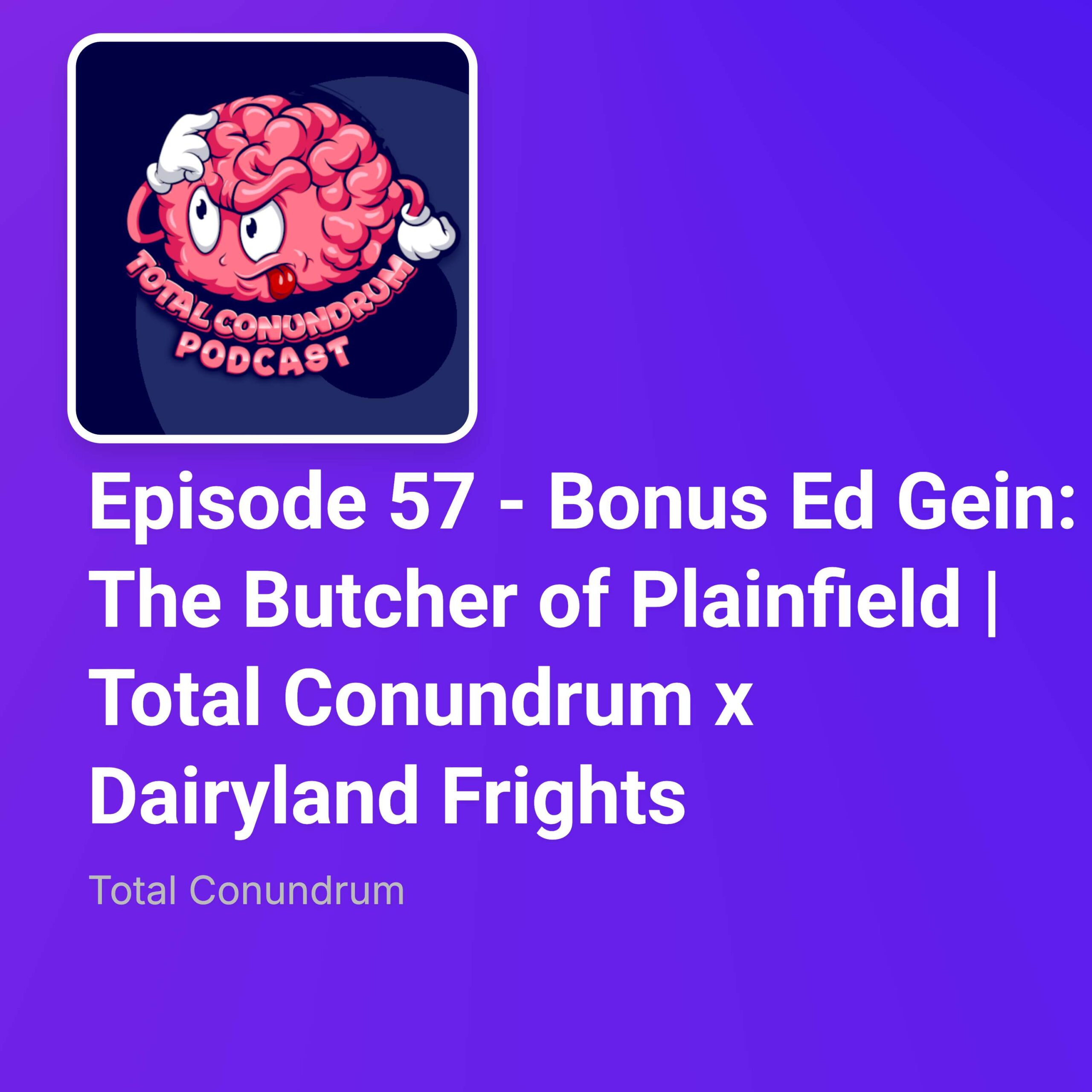 Episode 57 – Bonus Ed Gein: The Butcher of Plainfield | Total Conundrum x Dairyland Frights episode artwork