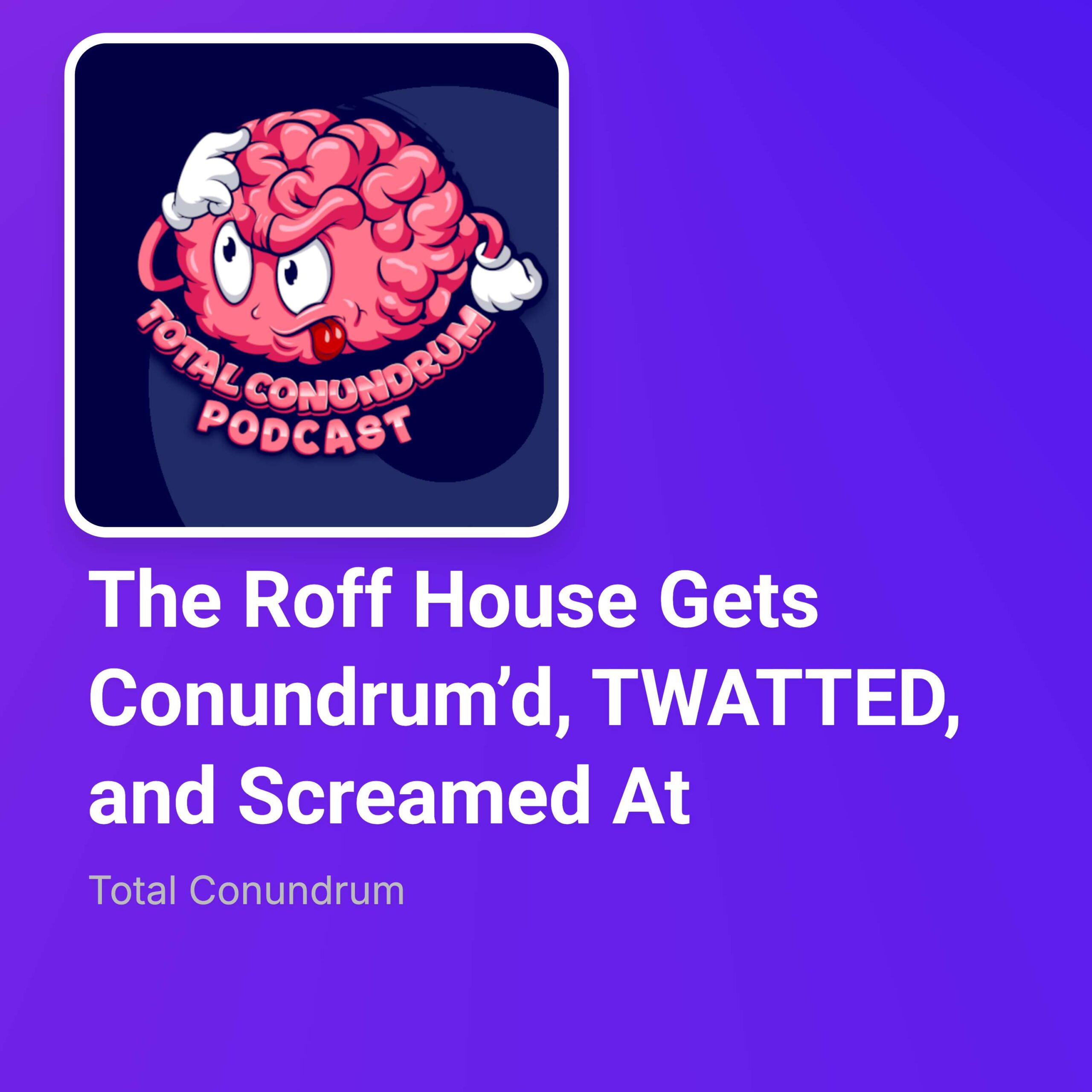 Episode 67 – The Roff House Gets Conundrum’d, TWATTED, and Screamed At episode artwork